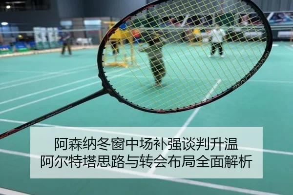 阿森纳冬窗中场补强谈判升温 阿尔特塔思路与转会布局全面解析